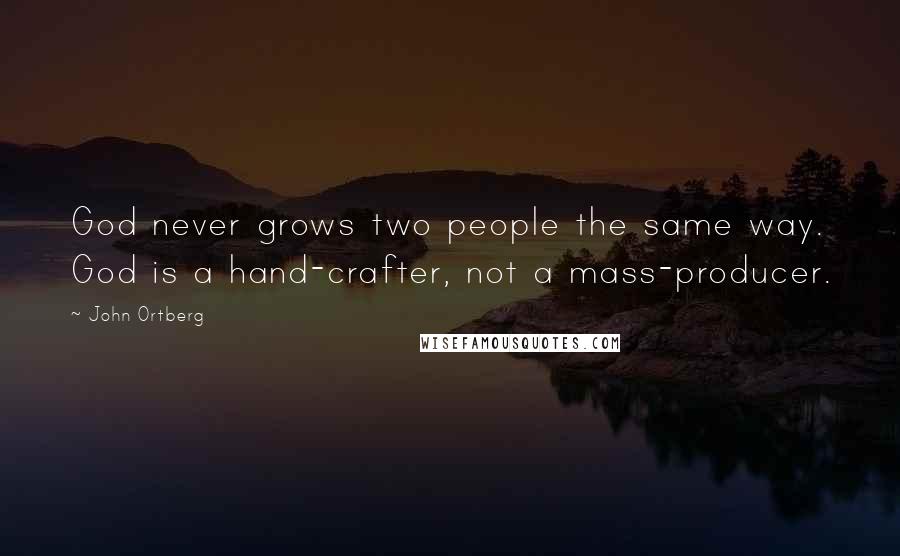John Ortberg Quotes: God never grows two people the same way. God is a hand-crafter, not a mass-producer.