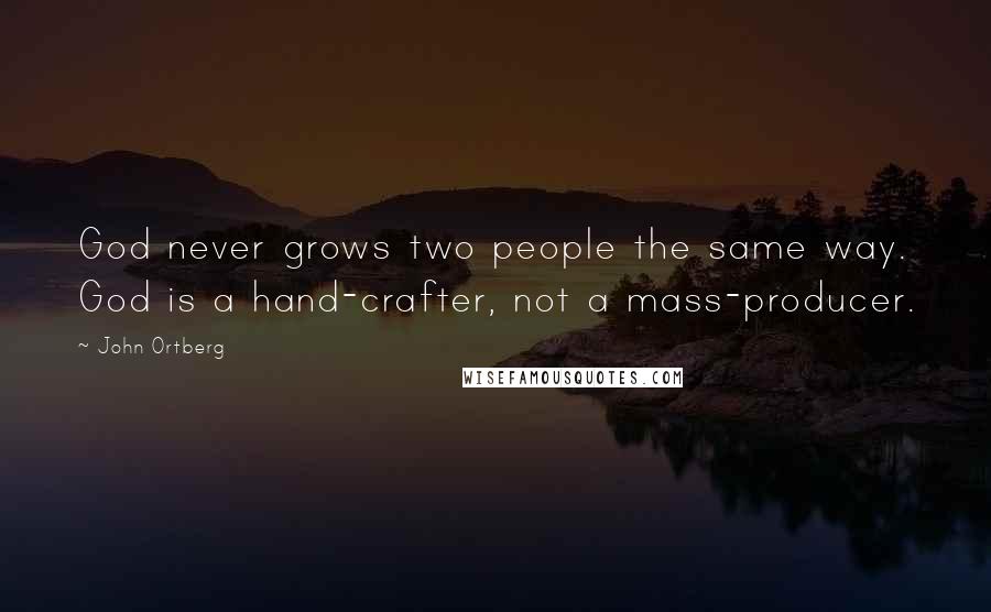 John Ortberg Quotes: God never grows two people the same way. God is a hand-crafter, not a mass-producer.