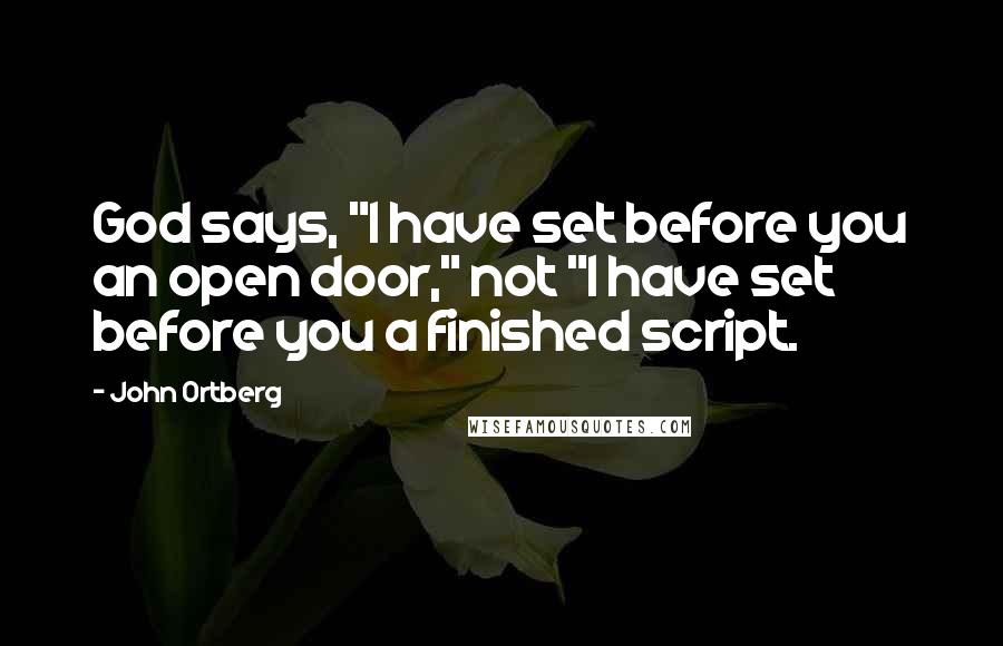 John Ortberg Quotes: God says, "I have set before you an open door," not "I have set before you a finished script.