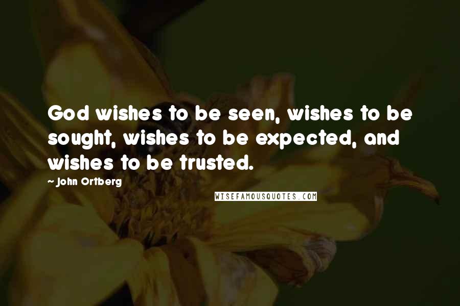 John Ortberg Quotes: God wishes to be seen, wishes to be sought, wishes to be expected, and wishes to be trusted.