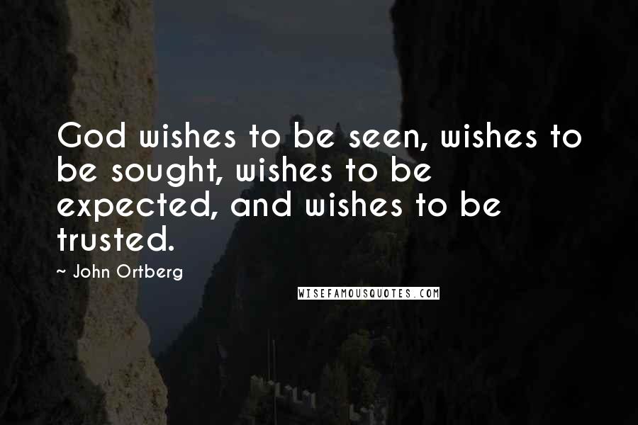 John Ortberg Quotes: God wishes to be seen, wishes to be sought, wishes to be expected, and wishes to be trusted.
