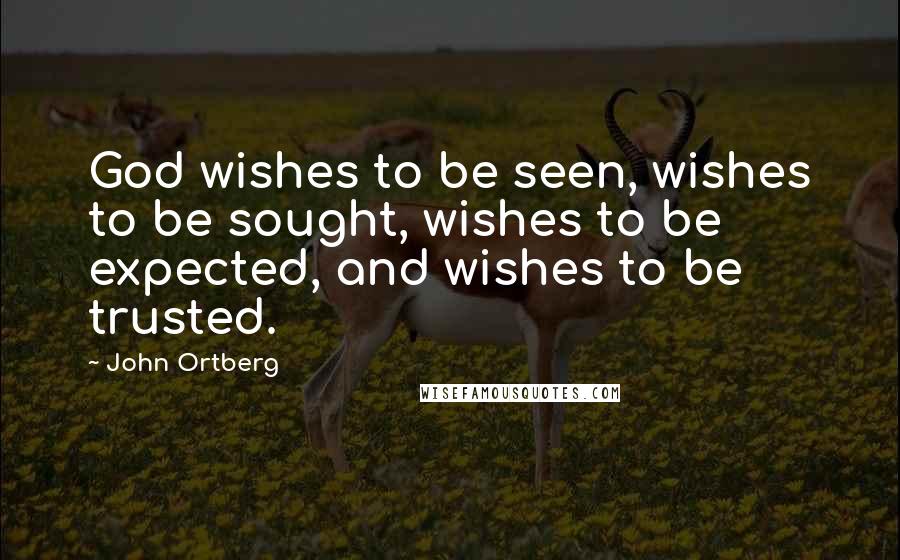 John Ortberg Quotes: God wishes to be seen, wishes to be sought, wishes to be expected, and wishes to be trusted.