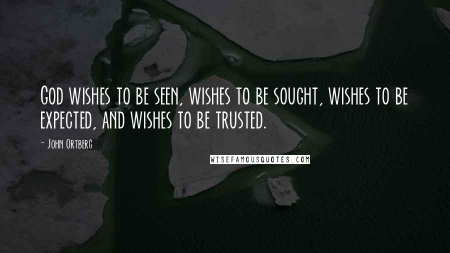 John Ortberg Quotes: God wishes to be seen, wishes to be sought, wishes to be expected, and wishes to be trusted.