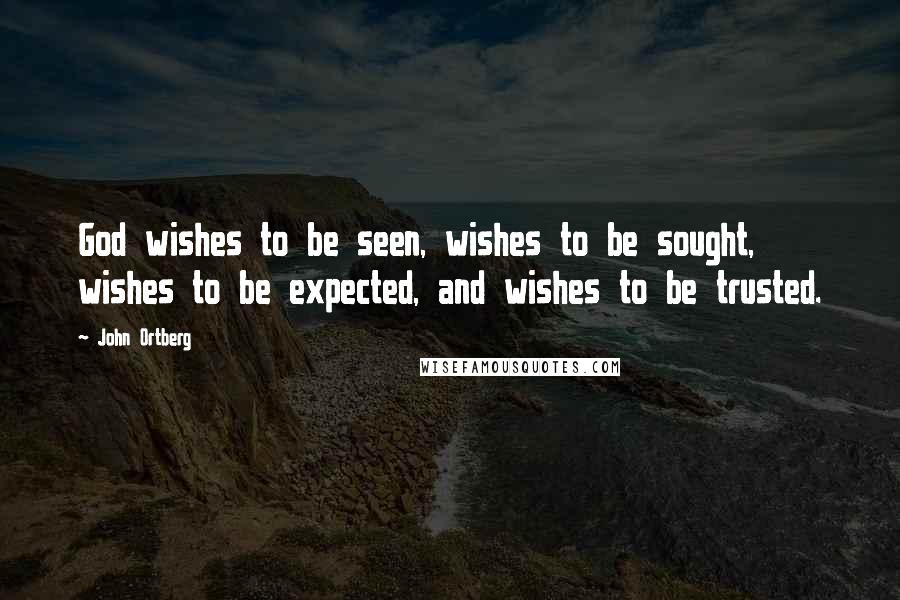 John Ortberg Quotes: God wishes to be seen, wishes to be sought, wishes to be expected, and wishes to be trusted.