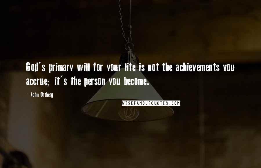 John Ortberg Quotes: God's primary will for your life is not the achievements you accrue; it's the person you become.