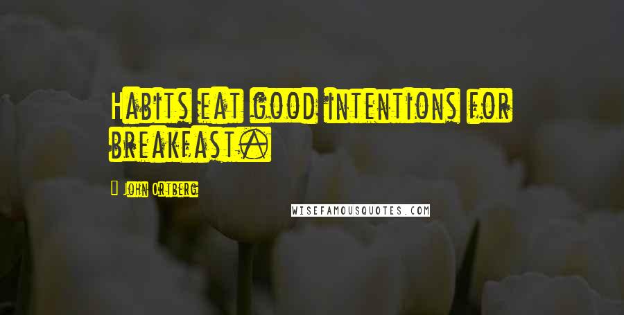 John Ortberg Quotes: Habits eat good intentions for breakfast.