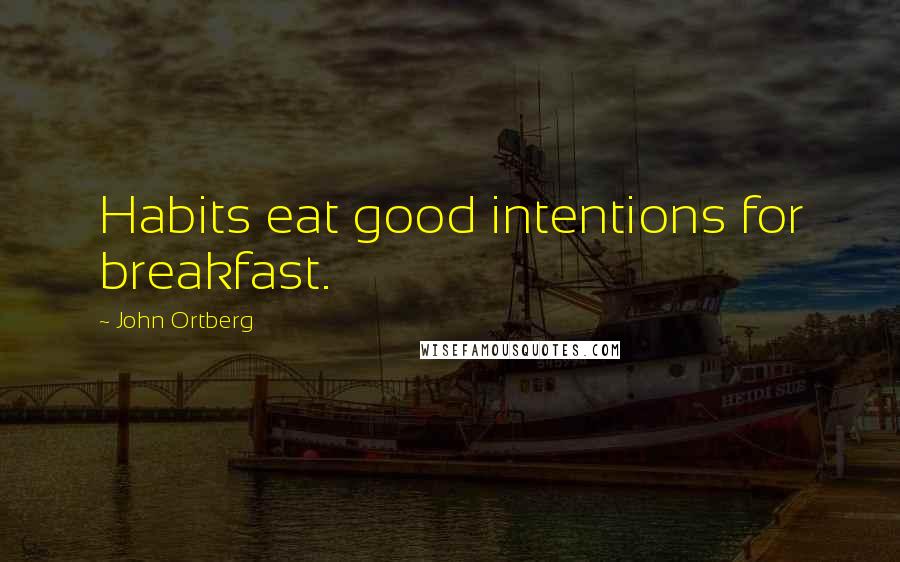 John Ortberg Quotes: Habits eat good intentions for breakfast.