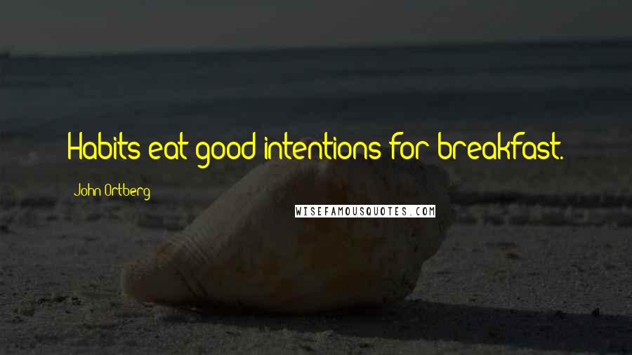 John Ortberg Quotes: Habits eat good intentions for breakfast.