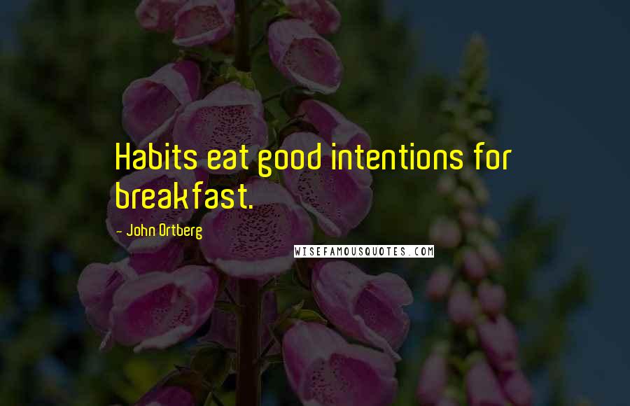 John Ortberg Quotes: Habits eat good intentions for breakfast.