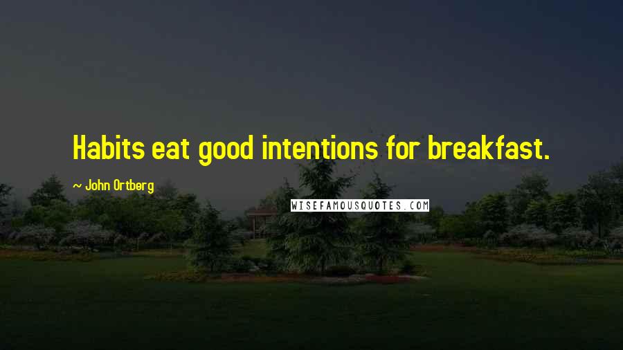 John Ortberg Quotes: Habits eat good intentions for breakfast.