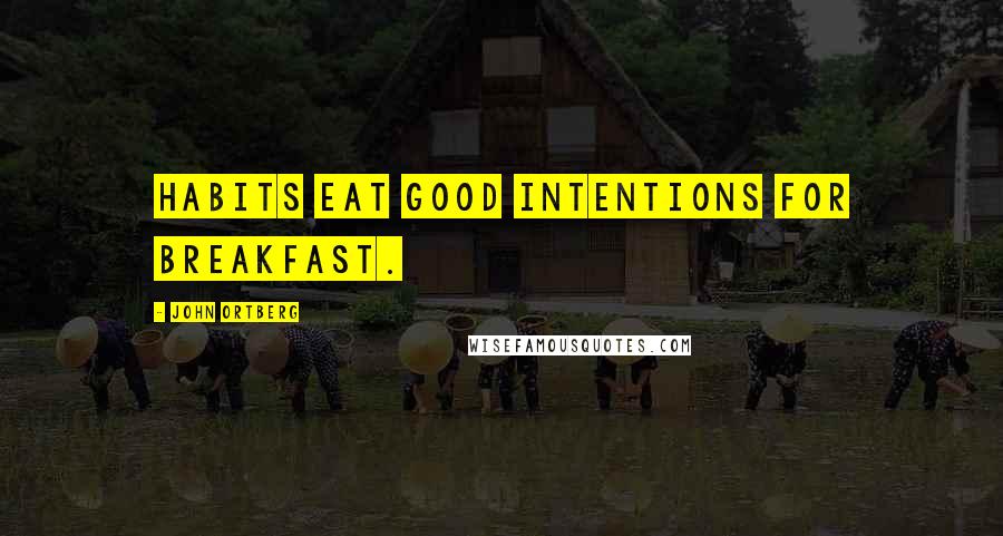 John Ortberg Quotes: Habits eat good intentions for breakfast.