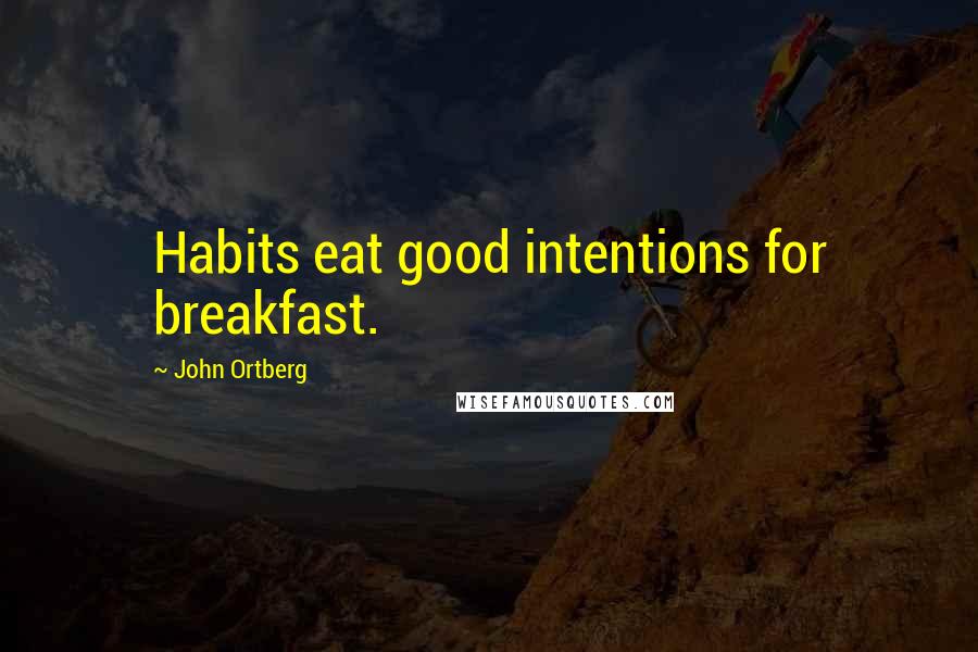 John Ortberg Quotes: Habits eat good intentions for breakfast.