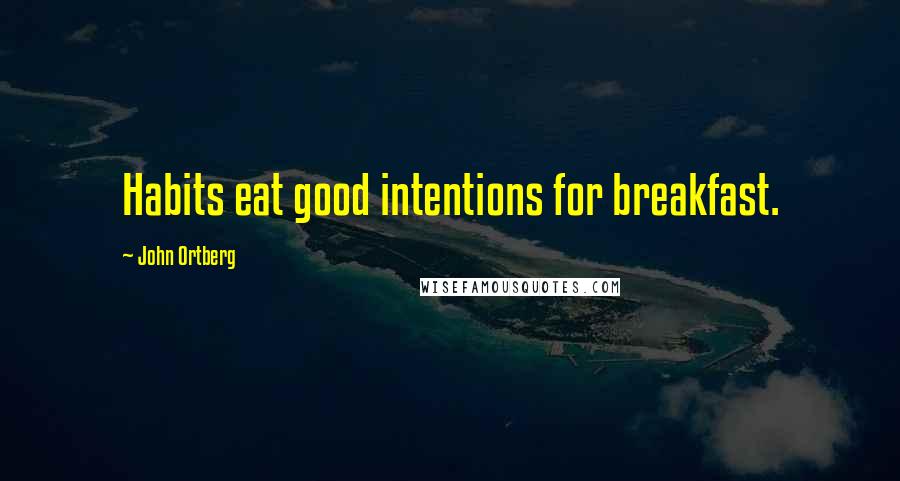 John Ortberg Quotes: Habits eat good intentions for breakfast.