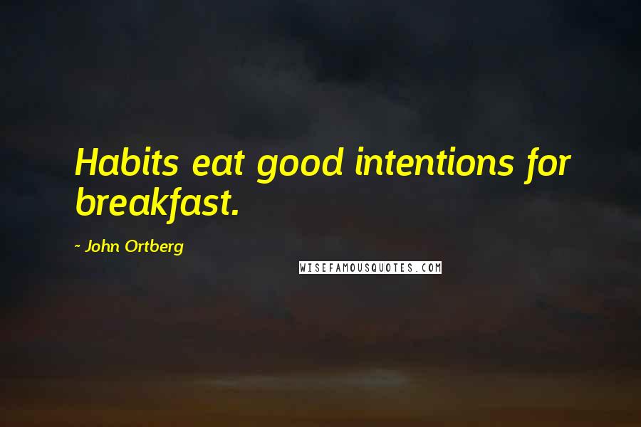 John Ortberg Quotes: Habits eat good intentions for breakfast.