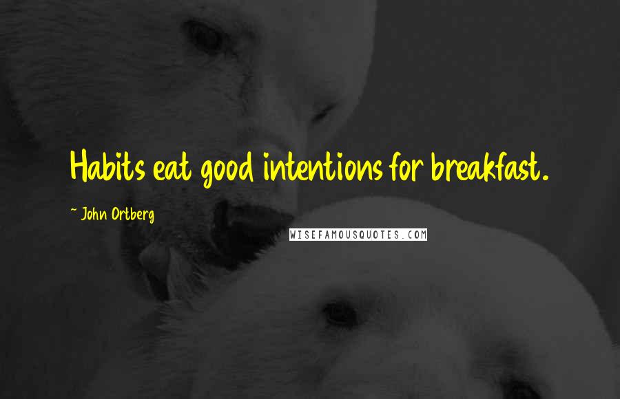 John Ortberg Quotes: Habits eat good intentions for breakfast.