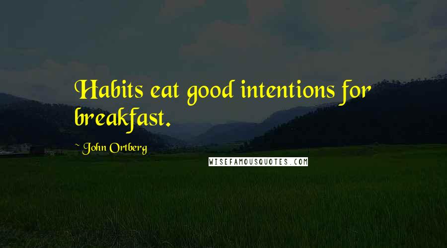 John Ortberg Quotes: Habits eat good intentions for breakfast.