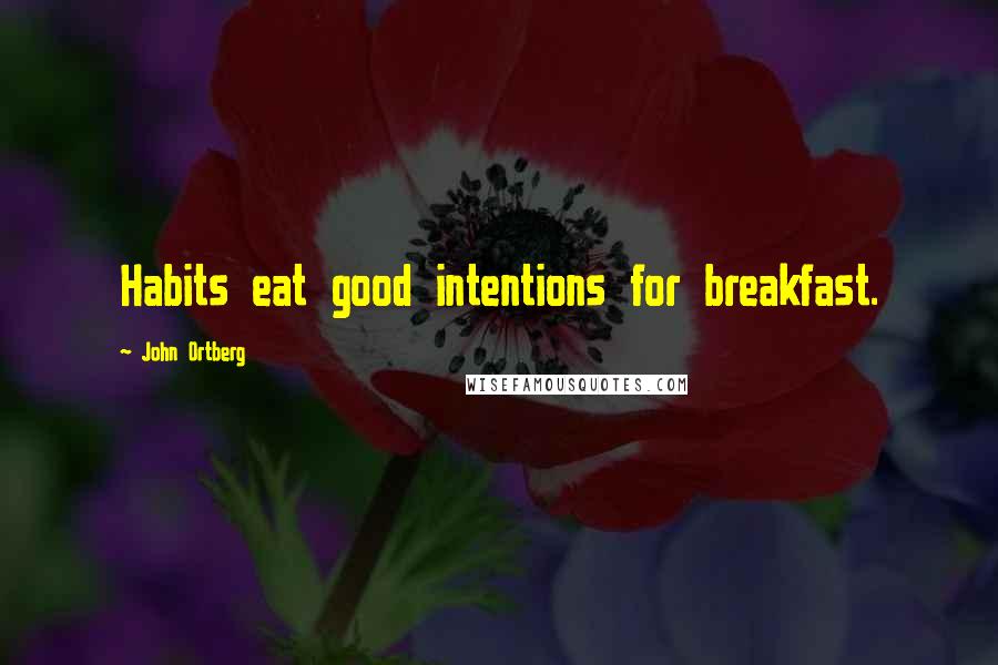 John Ortberg Quotes: Habits eat good intentions for breakfast.