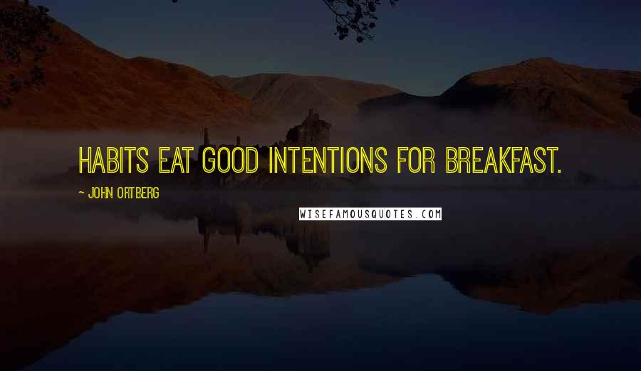 John Ortberg Quotes: Habits eat good intentions for breakfast.