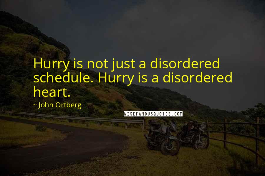 John Ortberg Quotes: Hurry is not just a disordered schedule. Hurry is a disordered heart.