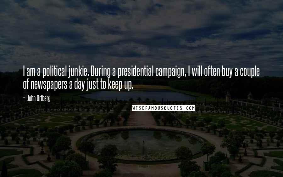 John Ortberg Quotes: I am a political junkie. During a presidential campaign, I will often buy a couple of newspapers a day just to keep up.