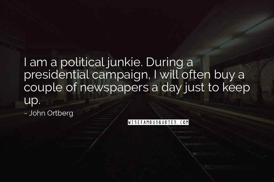 John Ortberg Quotes: I am a political junkie. During a presidential campaign, I will often buy a couple of newspapers a day just to keep up.