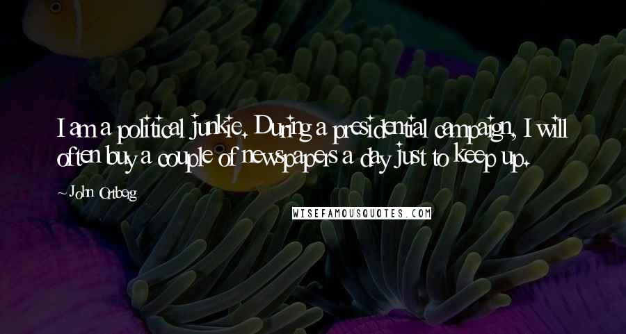 John Ortberg Quotes: I am a political junkie. During a presidential campaign, I will often buy a couple of newspapers a day just to keep up.