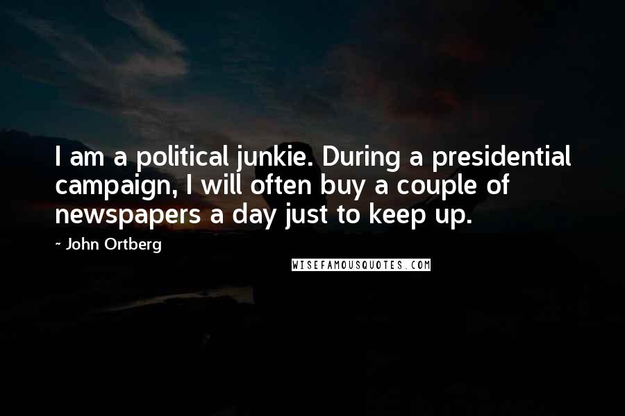 John Ortberg Quotes: I am a political junkie. During a presidential campaign, I will often buy a couple of newspapers a day just to keep up.