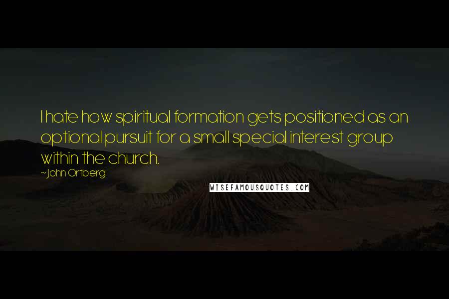 John Ortberg Quotes: I hate how spiritual formation gets positioned as an optional pursuit for a small special interest group within the church.