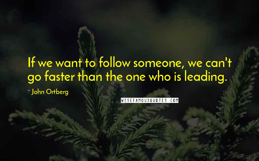 John Ortberg Quotes: If we want to follow someone, we can't go faster than the one who is leading.