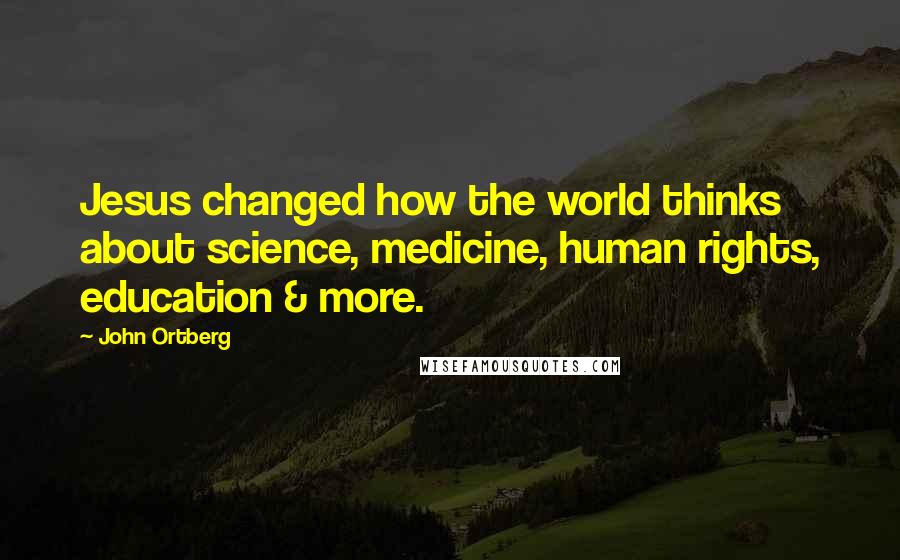 John Ortberg Quotes: Jesus changed how the world thinks about science, medicine, human rights, education & more.