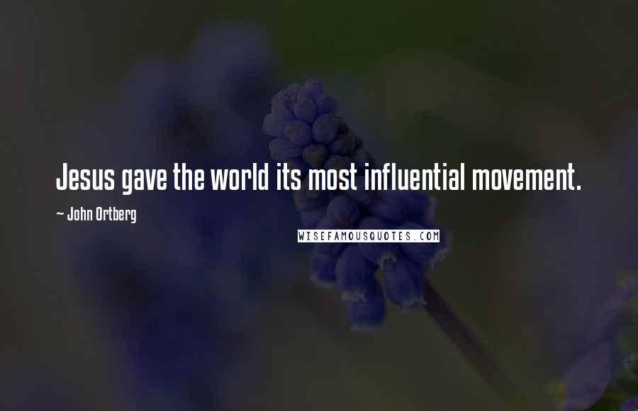 John Ortberg Quotes: Jesus gave the world its most influential movement.