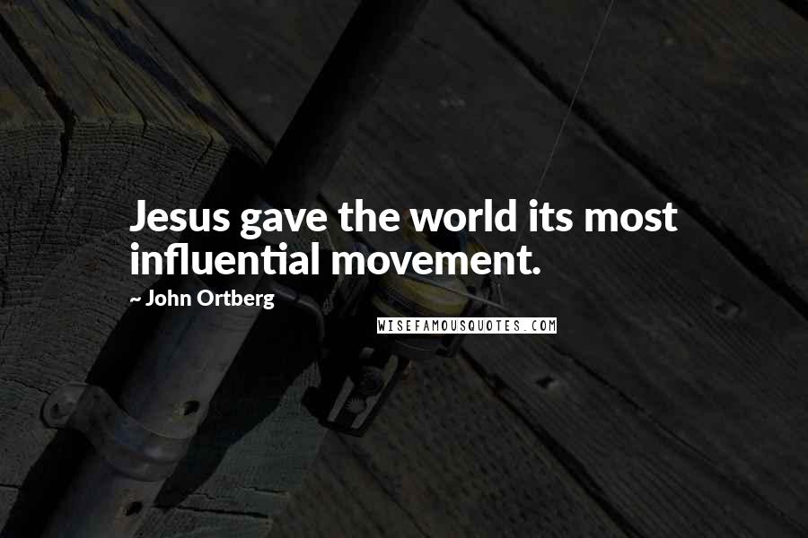 John Ortberg Quotes: Jesus gave the world its most influential movement.