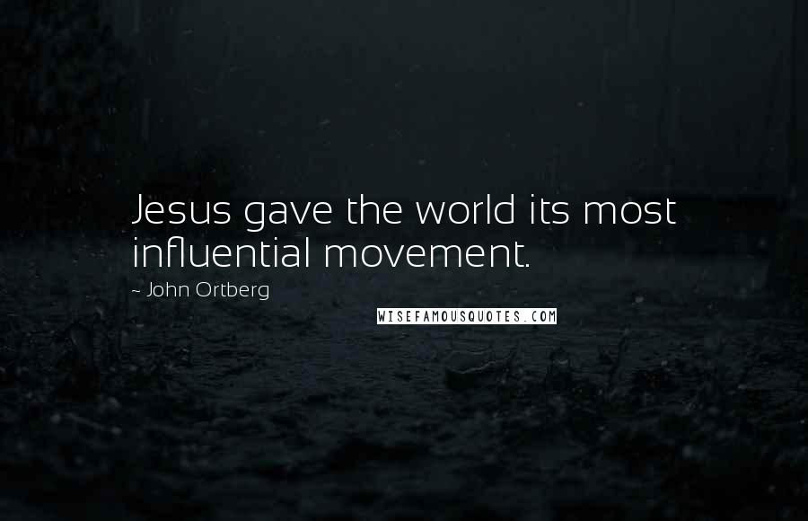 John Ortberg Quotes: Jesus gave the world its most influential movement.