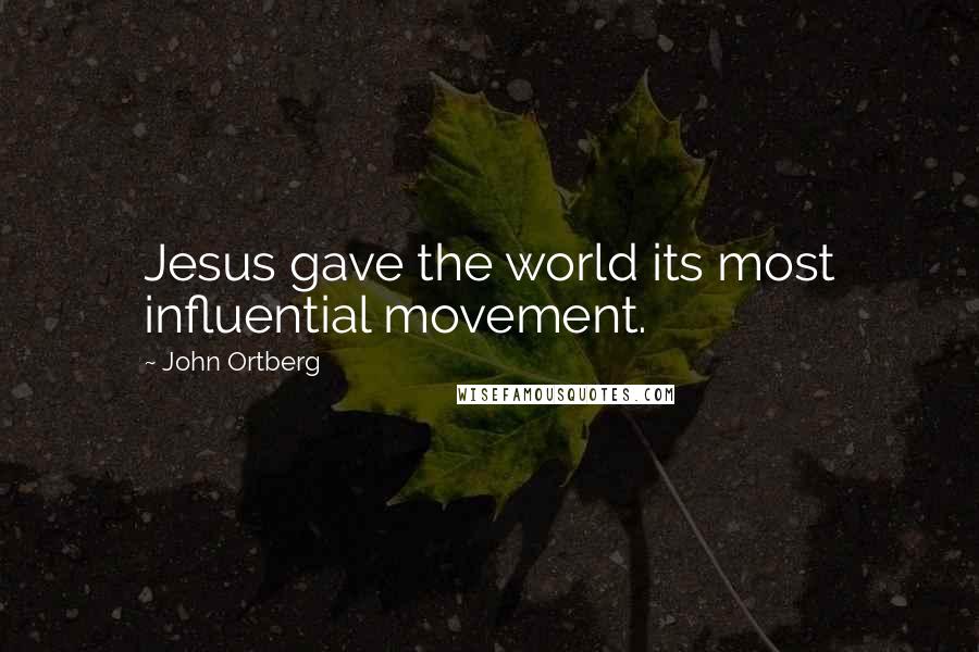 John Ortberg Quotes: Jesus gave the world its most influential movement.