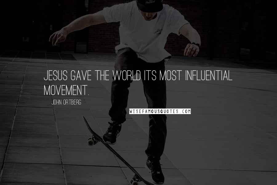 John Ortberg Quotes: Jesus gave the world its most influential movement.