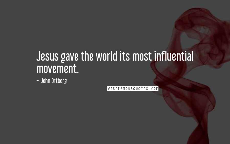 John Ortberg Quotes: Jesus gave the world its most influential movement.