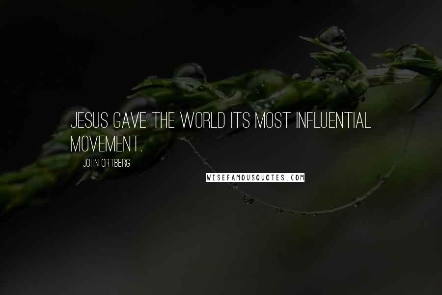 John Ortberg Quotes: Jesus gave the world its most influential movement.