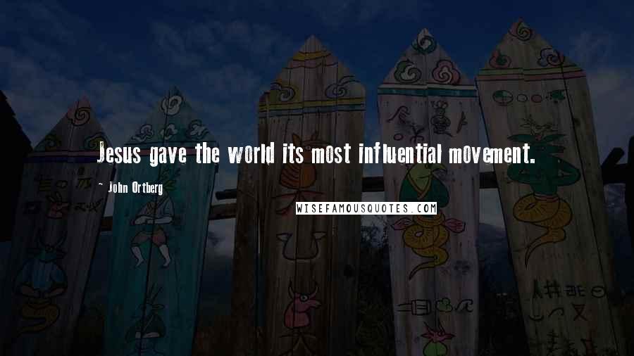 John Ortberg Quotes: Jesus gave the world its most influential movement.