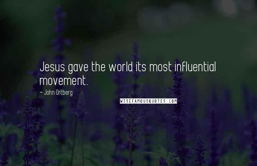 John Ortberg Quotes: Jesus gave the world its most influential movement.