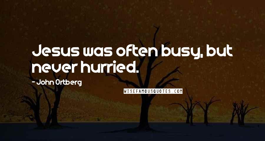 John Ortberg Quotes: Jesus was often busy, but never hurried.