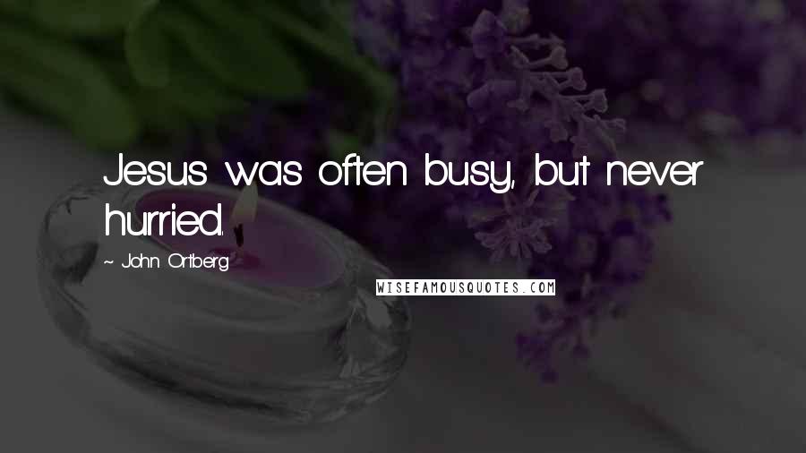 John Ortberg Quotes: Jesus was often busy, but never hurried.