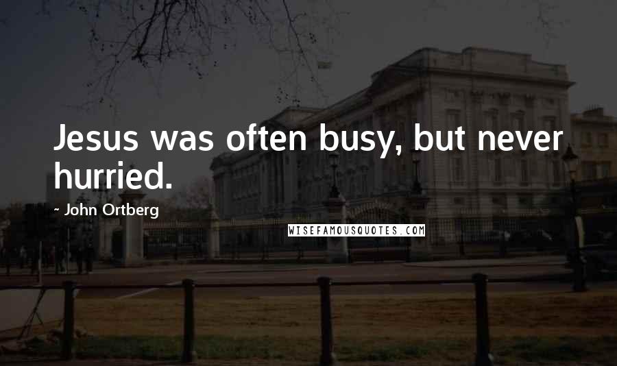 John Ortberg Quotes: Jesus was often busy, but never hurried.