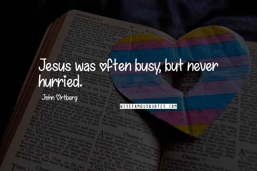 John Ortberg Quotes: Jesus was often busy, but never hurried.