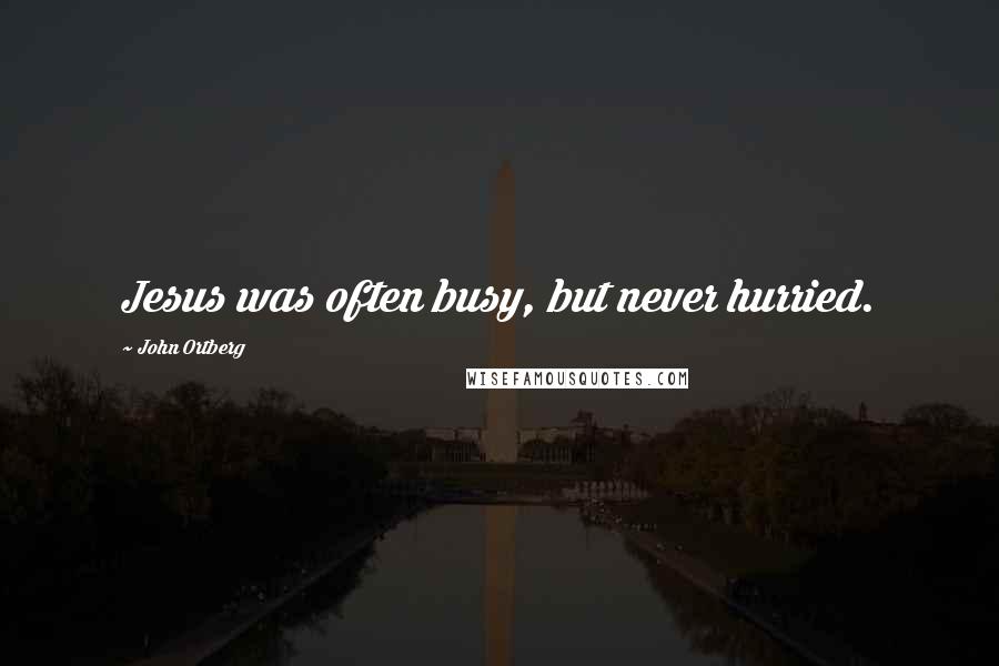 John Ortberg Quotes: Jesus was often busy, but never hurried.