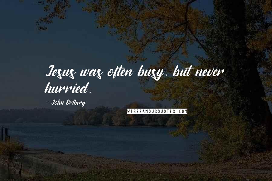 John Ortberg Quotes: Jesus was often busy, but never hurried.