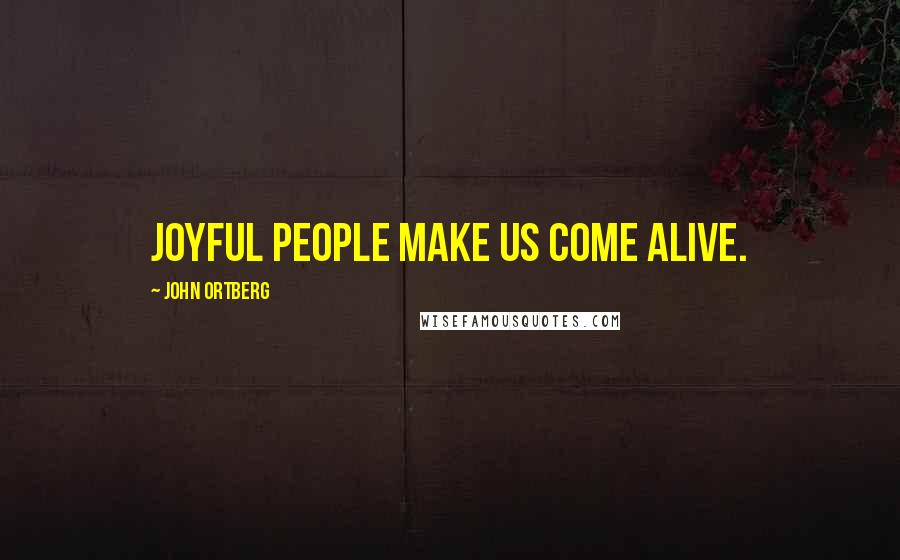 John Ortberg Quotes: Joyful people make us come alive.