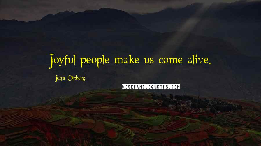 John Ortberg Quotes: Joyful people make us come alive.