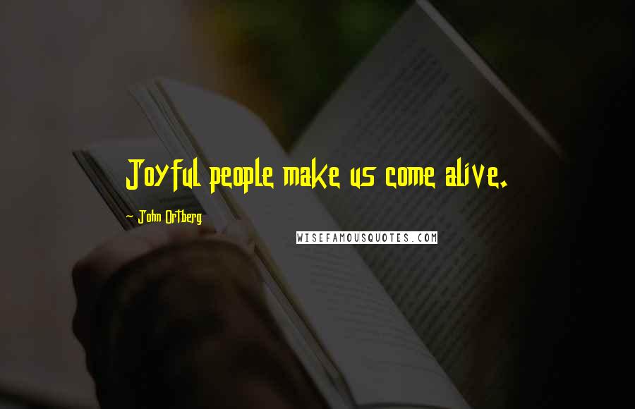 John Ortberg Quotes: Joyful people make us come alive.