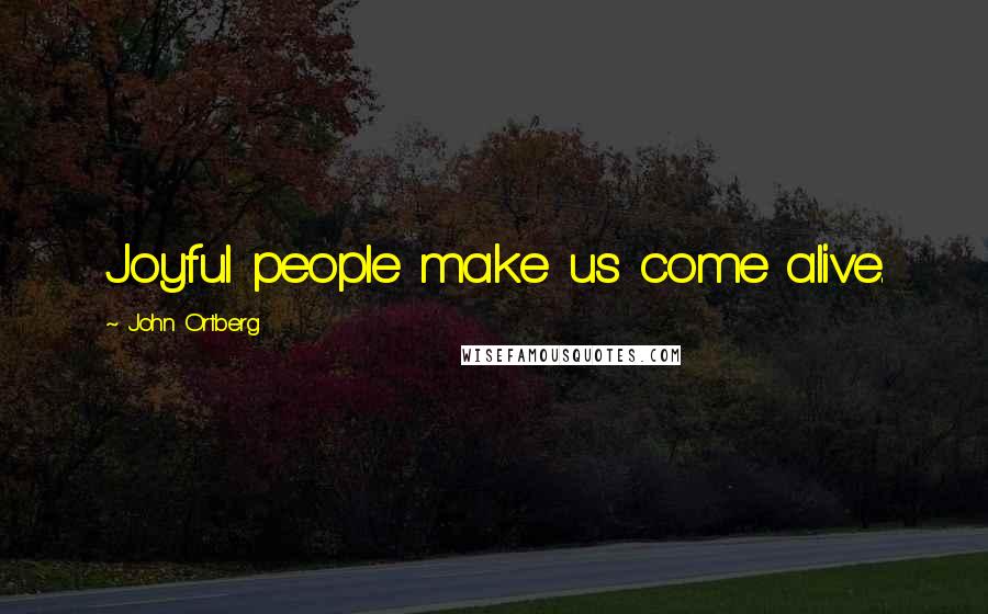 John Ortberg Quotes: Joyful people make us come alive.