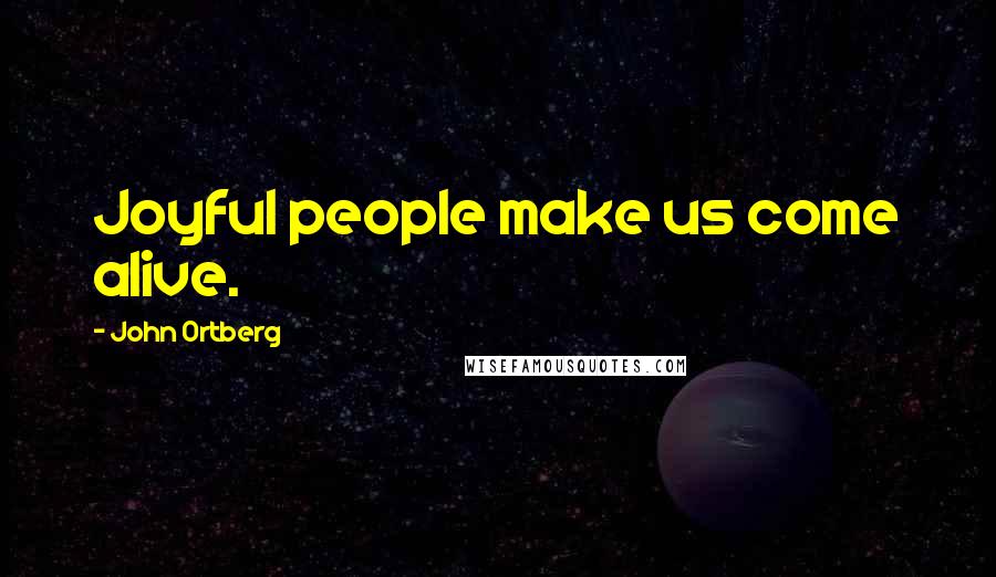 John Ortberg Quotes: Joyful people make us come alive.